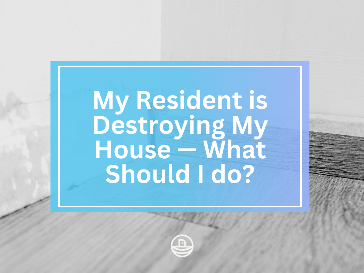 My Resident is Destroying My House—What Should I Do?